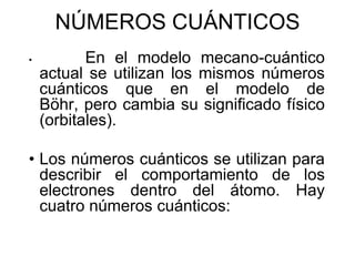 NÚMEROS CUÁNTICOS
•

En el modelo mecano-cuántico
actual se utilizan los mismos números
cuánticos que en el modelo de
Böhr...