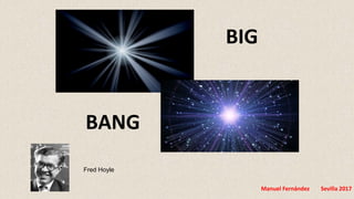 Manuel Fernández Sevilla 2017
BIG
BANG
Fred Hoyle
 