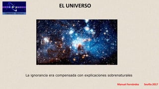 Manuel Fernández Sevilla 2017
EL UNIVERSO
La ignorancia era compensada con explicaciones sobrenaturales
 