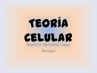 Teoría
Celular
Maestra: Vannessa López
        Biología
 
