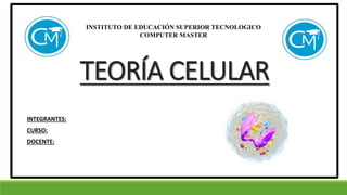 INTEGRANTES:
CURSO:
DOCENTE:
INSTITUTO DE EDUCACIÓN SUPERIOR TECNOLOGICO
COMPUTER MASTER
TEORÍA CELULAR
 