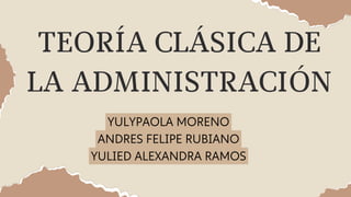 TEORÍA CLÁSICA DE
LA ADMINISTRACIÓN
YULYPAOLA MORENO
ANDRES FELIPE RUBIANO
YULIED ALEXANDRA RAMOS
 