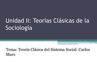 Unidad II: Teorías Clásicas de la
Sociología


Tema: Teoría Clásica del Sistema Social: Carlos
Marx
 