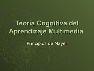 Teoría Cognitiva del
Aprendizaje Multimedia
     Principios de Mayer
 