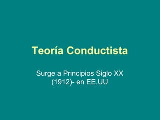 Teoría Conductista Surge a Principios Siglo XX (1912)- en EE.UU 