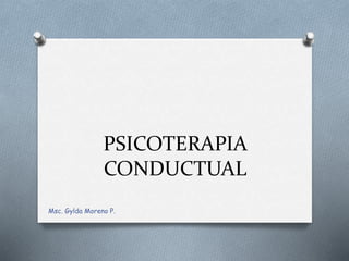 PSICOTERAPIA
CONDUCTUAL
Msc. Gylda Moreno P.
 