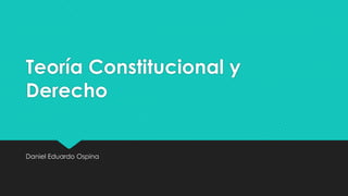 Teoría Constitucional y
Derecho
Daniel Eduardo Ospina
 