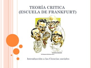 TEORÍA CRITICA
(ESCUELA DE FRANKFURT)
Introducción a las Ciencias sociales
 
