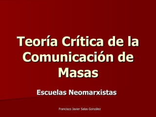 Teoría Crítica de la Comunicación de Masas Escuelas Neomarxistas   Francisco Javier Salas González 
