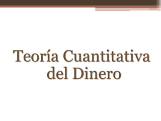 Teoría Cuantitativa 
del Dinero 
 
