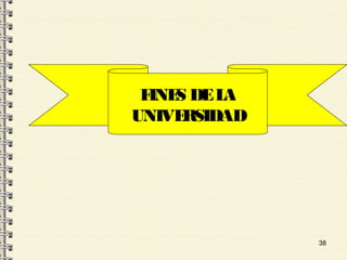 38
FINES DELA
UNIVERSIDAD
 