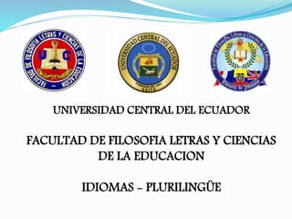 UNIVERSIDAD CENTRAL DEL ECUADOR 
FACULTAD DE FILOSOFIA LETRAS Y CIENCIAS 
DE LA EDUCACION 
IDIOMAS - PLURILINGÜE 
 