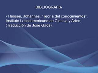 BIBLIOGRAFÍA

• Hessen, Johannes. “Teoría del conocimientos”,
Instituto Latinoamericano de Ciencia y Artes,
(Traducción de José Gaos).
 