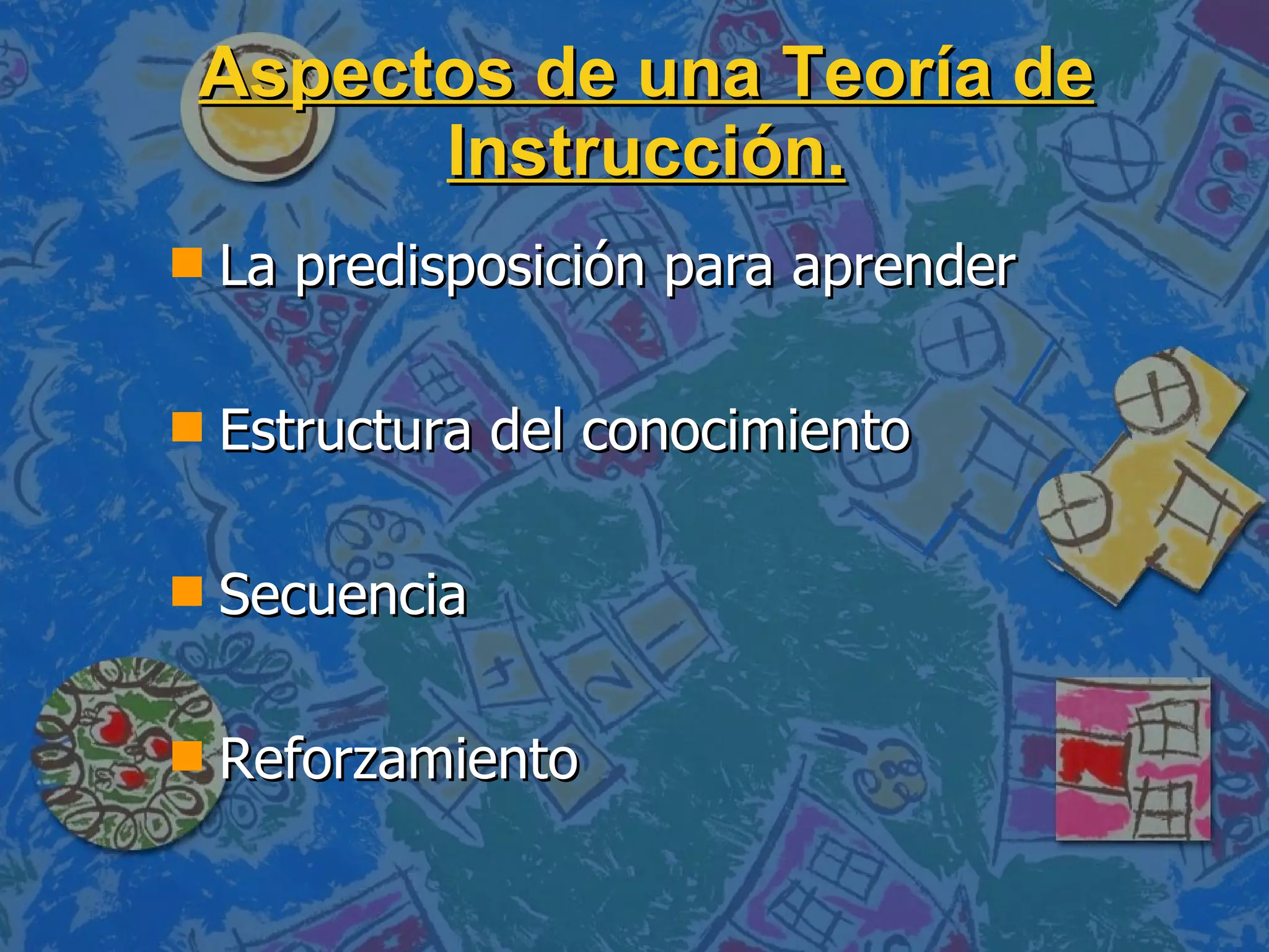 Aspectos de una Teoría de Instrucción. La predisposición para aprender   Estructura del conocimiento Secuencia Reforzamiento 