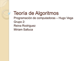 Teoría de Algoritmos
Programación de computadoras – Hugo Vega
Grupo 2:
Reina Rodriguez
Miriam Salluca
 