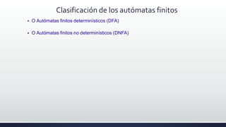 Clasificación de los autómatas finitos
 O Autómatas finitos determinísticos (DFA)
 O Autómatas finitos no determinístico...
