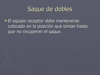 Saque de dobles El equipo receptor debe mantenerse colocado en la posición que tenían hasta que no recuperen el saque. 