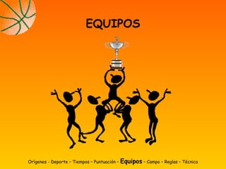Orígenes - Deporte – Tiempos – Puntuación – Equipos – Campo – Reglas – Técnica
EQUIPOS
 