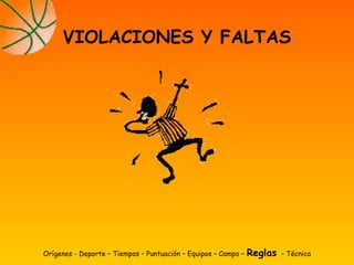 Orígenes - Deporte – Tiempos – Puntuación – Equipos – Campo – Reglas – Técnica
VIOLACIONES Y FALTAS
 