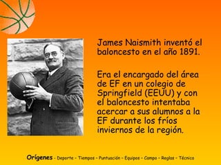 James Naismith inventó el
baloncesto en el año 1891.
Era el encargado del área
de EF en un colegio de
Springfield (EEUU) y...