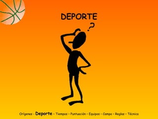 Orígenes - Deporte – Tiempos – Puntuación – Equipos – Campo – Reglas – Técnica
DEPORTE
 