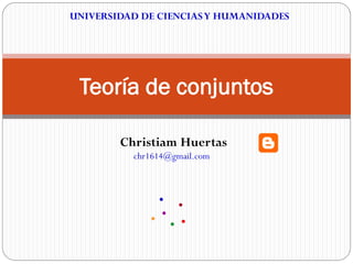 UNIVERSIDAD DE CIENCIAS Y HUMANIDADES




 Teoría de conjuntos

        Christiam Huertas
          chr1614@gmail.com
 