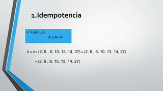 1.Idempotencia 
 Formula: 
A uA= A 
A u A= (2, 6 , 8, 10, 13, 14, 27) u (2, 6 , 8, 10, 13, 14, 27) 
= (2, 6 , 8, 10, 13, 14, 27) 
 