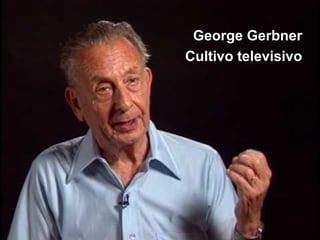 George Gerbner
Cultivo televisivo
 