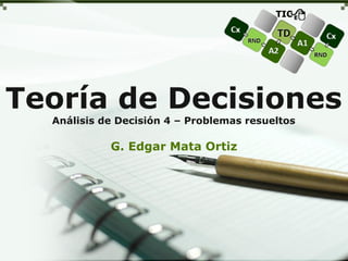Teoría de Decisiones
Análisis de Decisión 4 – Problemas resueltos
G. Edgar Mata Ortiz
 