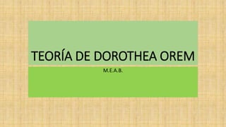 TEORÍA DE DOROTHEA OREM
M.E.A.B.
 