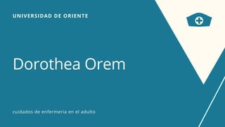 UNIVERSIDAD DE ORIENTE
Dorothea Orem
cuidados de enfermeria en el adulto
 