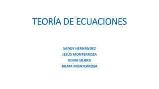 TEORÍA DE ECUACIONES
SANDY HERNÁNDEZ
JESÚS MONTERROZA
KENIA SIERRA
BILMA MONTERROSA
 
