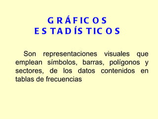 GRÁFICOS ESTADÍSTICOS Son representaciones visuales que emplean símbolos, barras, polígonos y sectores, de los datos contenidos en tablas de frecuencias 