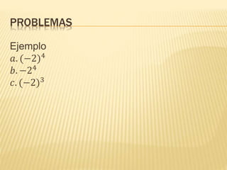 PROBLEMAS
Ejemplo
𝑎. (−2)4
𝑏. −24
𝑐. (−2)3
 