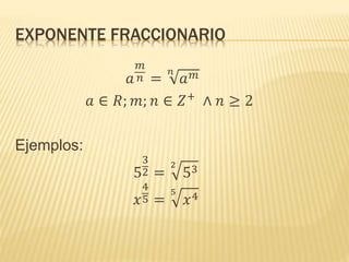 EXPONENTE FRACCIONARIO
𝑎
𝑚
𝑛 =
𝑛
𝑎 𝑚
𝑎 ∈ 𝑅; 𝑚; 𝑛 ∈ 𝑍+
∧ 𝑛 ≥ 2
Ejemplos:
5
3
2 =
2
53
𝑥
4
5 =
5
𝑥4
 