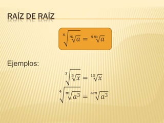RAÍZ DE RAÍZ
𝑛 𝑚
𝑎 = 𝑛𝑚
𝑎
Ejemplos:
3 5
𝑥 = 15
𝑥
4 𝑚
𝑎3 =
4𝑚
𝑎3
 