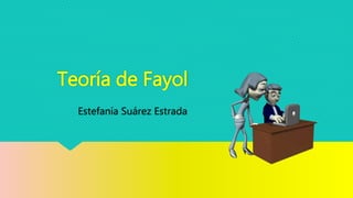 Teoría de Fayol
Estefanía Suárez Estrada
 