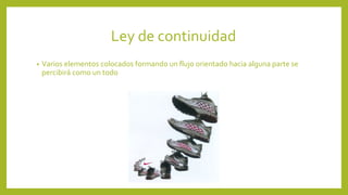 Ley de continuidad
• Varios elementos colocados formando un flujo orientado hacia alguna parte se
percibirá como un todo
 