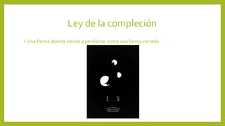 Ley de la compleción
• Una forma abierta tiende a percibirse como una forma cerrada
 