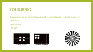 EQUILIBRIO:
Organización de los elementos para que haya estabilidad en el diseño puede ser:
• Simétrico
• Asimétrico
• Radial
 