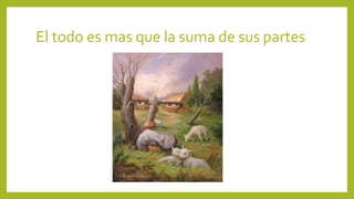 El todo es mas que la suma de sus partes
 