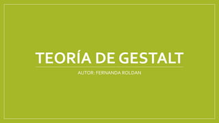 TEORÍA DE GESTALT
AUTOR: FERNANDA ROLDAN
 