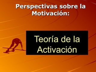 Perspectivas sobre la
Motivación:

Teoría de la
Activación

 