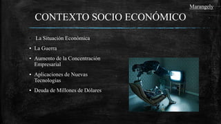 CONTEXTO SOCIO ECONÓMICO
▪ La Situación Económica
▪ La Guerra
▪ Aumento de la Concentración
Empresarial
▪ Aplicaciones de Nuevas
Tecnologías
▪ Deuda de Millones de Dólares
Marangely
 