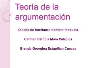 Teoría de la argumentación  Diseño de interfaces hombre-maquina Carmen Patricia Mora Palacios Brenda Georgina Estupiñan Cuevas  