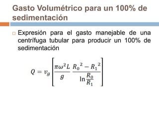 Gasto Volumétrico para un 100% de
sedimentación
 Expresión para el gasto manejable de una
centrífuga tubular para producir un 100% de
sedimentación
 
