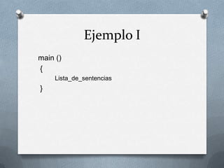 Ejemplo I
main ()
{
     Lista_de_sentencias
}
 