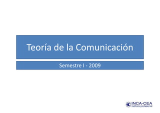 Teoría de la Comunicación
       Semestre I - 2009
 