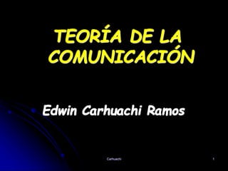 TEORÍA DE LA
COMUNICACIÓN
Carhuachi 1
 