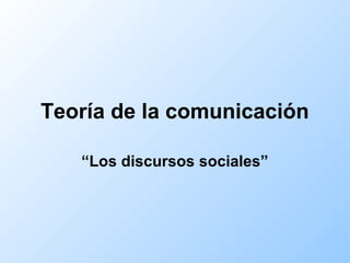 Teoría de la comunicación
“Los discursos sociales”
  
 